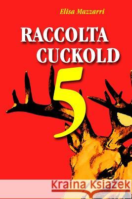 Raccolta cuckold 5 Mazzarri, Elisa 9781517098841 Createspace