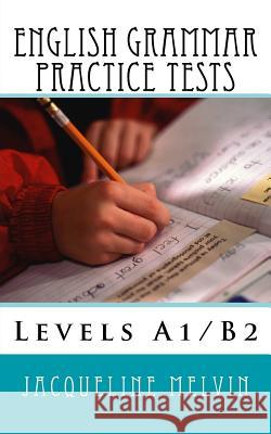 English Grammar Practice Tests: Levels A1/B2 Jacqueline Melvin 9781517100193 Createspace