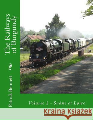 The Railways of Burgundy: Volume 2 - Saône et Loire Bennett, Patrick 9781517100582