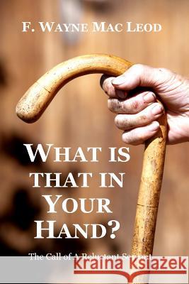 What is That in Your Hand?: The Call of a Reluctant Servant Mac Leod, F. Wayne 9781517101152 Createspace