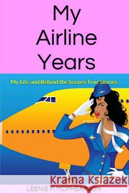 My Airline Years: My Life and Behind the Scenes True Stories Leenie P. McPhearson 9781517102166 Createspace