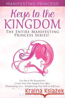 Manifesting Princess - Keys to the Kingdom: The Entire Manifesting Princess Series April Beam 9781517102449 Createspace Independent Publishing Platform