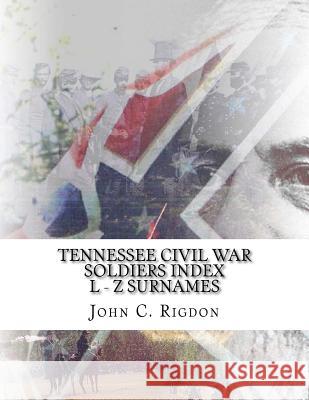 Tennessee Civil War Soldiers Index - L - Z Surnames John C. Rigdon 9781517105204
