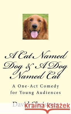 A Cat Named Dog & A Dog Named Cat: A One-Act Comedy for Young Audiences Christner, David W. 9781517106003 Createspace