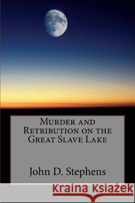 Murder and Retribution on the Great Slave Lake MR John D. Stephens 9781517106188 Createspace