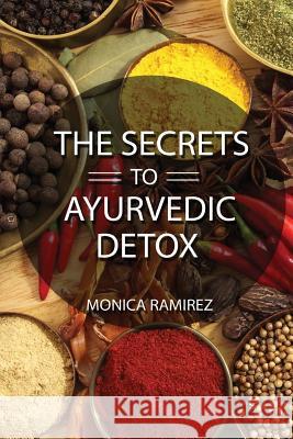 The Secrets to Ayurvedic Detox Monica Ramirez 9781517107376