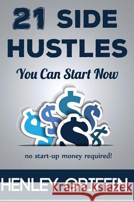 21 Side Hustles You Can Start Now Henley Griffin 9781517107413 Createspace