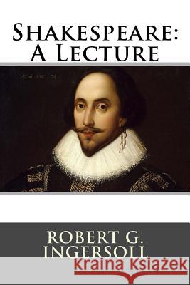 Shakespeare: A Lecture Robert G. Ingersoll 9781517108656 Createspace