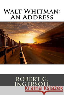 Walt Whitman: An Address Robert G. Ingersoll 9781517109165 Createspace