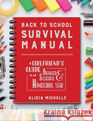 Back to School Survival Manual: A Girlfriend's Guide to an Organized and Successful Homeschool Year Alicia Michelle Melinda Martin 9781517109462