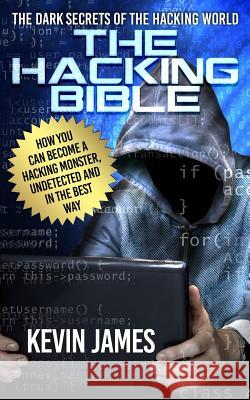 The Hacking Bible: The Dark secrets of the hacking world: How you can become a Hacking Monster, Undetected and in the best way James, Kevin 9781517110949