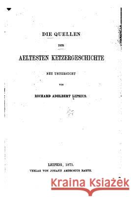 Die Quellen der aeltesten Ketzergeschichte neu untersucht Lipsius, Richard Adelbert 9781517112646 Createspace
