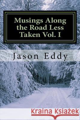 Musings Along the Road Less Taken Vol. I MR Jason Eddy 9781517114312