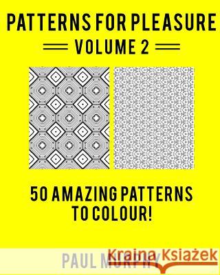 Patterns For Pleasure Colouring Book Volume 2: 50 Incredible Patterns To Help You Relax And Get Inspired Murphy, Paul 9781517114602