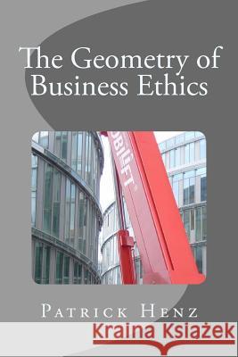 The Geometry of Business Ethics Patrick Henz 9781517116453 Createspace