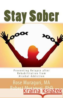 Staying Sober: Prevent Relapse after Rehabilitation from Alcohol Addiction Robert Muragur Rose W. Muragur 9781517116798 Createspace Independent Publishing Platform