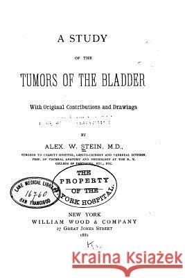 A Study of the tumors of the bladder, With Original Contributions and Drawings Stein, Alex W. 9781517116804