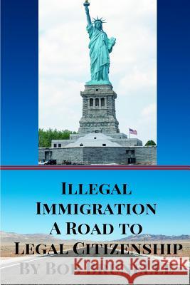 Illegal Immigration A Road To Legal Citizenship Brunelle, Bob 9781517117009 Createspace