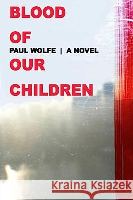 Blood of Our Children Paul Wolfe 9781517117191 Createspace