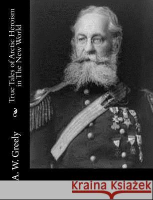 True Tales of Arctic Heroism in The New World Greely, A. W. 9781517118051 Createspace