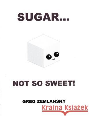 Sugar...Not So Sweet! Greg Zemlansky 9781517118075 Createspace