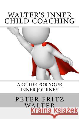 Walter's Inner Child Coaching: A Guide for Your Inner Journey Peter Fritz Walter 9781517119478