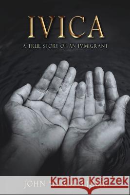 Ivica: A True Story of an Immigrant John Ljuba 9781517120085 Createspace Independent Publishing Platform