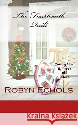 The Fourteenth Quilt: A Christmas tale of young love and three old quilters just doing the best that they can Echols, Robyn 9781517120733 Createspace