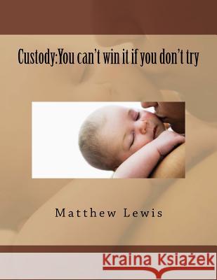 Custody: You can't win it if you don't try Lewis, Matthew 9781517123109 Createspace