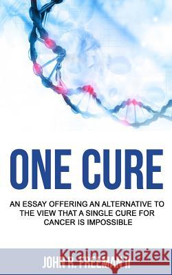 One Cure: An Essay Offering an Alternative to the View that a Single Cure for Cancer is Impossible Freeman II, John R. 9781517123727 Createspace