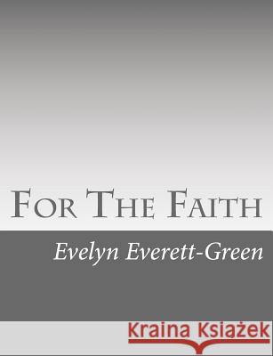 For The Faith: A Story of the Young Pioneers of Reformation in Oxford Everett-Green, Evelyn 9781517126247