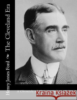 The Cleveland Era: A Chronicle of The New Order in Politics Ford, Henry Jones 9781517127091 Createspace