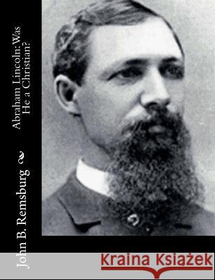 Abraham Lincoln: Was He a Christian? John B. Remsburg 9781517127312