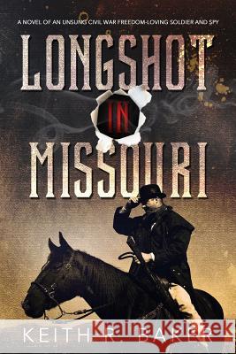 Longshot in Missouri: A novel of an unsung Civil War freedom-loving soldier and spy Baker, Keith R. 9781517128807 Createspace