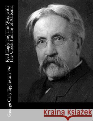 Red Eagle and The Wars with The Creek Indians of Alabama Eggleston, George Cary 9781517129279 Createspace