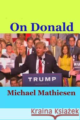 On Donald Trump: The Presidential Apprentice Michael Mathiesen 9781517130237 Createspace