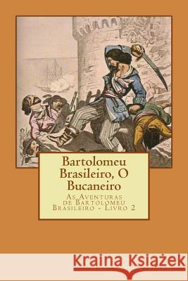 Bartolomeu Brasileiro, O Bucaneiro: As Aventuras de Bartolomeu Brasileiro - Livro 2 Americo Luis Martins D 9781517130510 Createspace