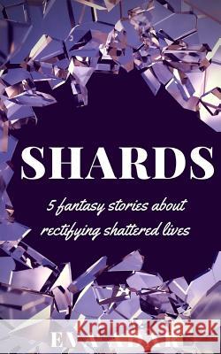 Shards: 5 fantasy stories about rectifying shattered lives Adar, Eva 9781517131500 Createspace