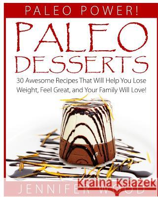 Paleo Desserts: 30 Awesome Recipes That Will Help You Lose Weight, Feel Great, And Your Family Will Love Wood, Jennifer 9781517132651 Createspace Independent Publishing Platform