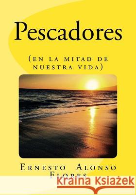 Pescadores: (en la mitad de nuestra vida) Flores, Ernesto Alonso 9781517133337 Createspace