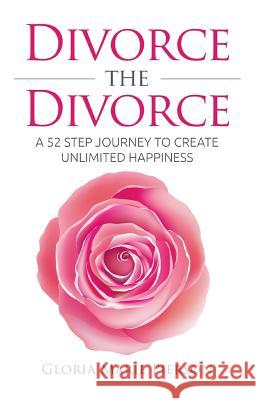 Divorce the Divorce: A 52 Step Journey to Create Unlimited Happiness Gloria Marie Pierson 9781517133399