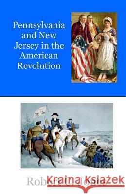 Pennsylvania and New Jersey in the American Revolution Robert C. Jones 9781517133757 Createspace