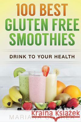 100 BEST GLUTEN Free SMOOTHIES: Feel healthier, lose weight and be happier Correa, Mariana 9781517134723 Createspace