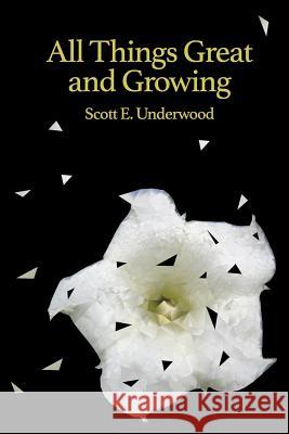 All Things Great and Growing Scott E. Underwood 9781517134969