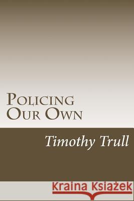 Policing Our Own: We Can Fix Our Problems Timothy Lane Trul 9781517136253 Createspace
