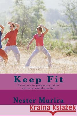 Keep Fit: Exercises in pregnancy, after delivery and thereafter Murira, Nester K. 9781517136260 Createspace