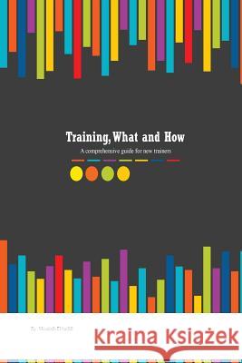 Training, what and how: A comprehensive guide for new trainers El-Hadidi, Moustafa Kamal 9781517136383