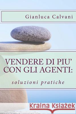 Vendere di più con gli agenti: soluzioni pratiche Calvani, Gianluca 9781517136932 Createspace Independent Publishing Platform