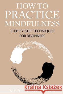 How To Practice Mindfulness: Step-By-Step Techniques For Beginners Hoffman, Neal 9781517137939 Createspace