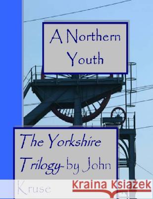 A Northern Youth: The Yorkshire Trilogy MR John T. Kruse 9781517137984 Createspace